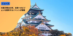 大阪万博2025年、未来へのビジョンを提供するイベントが開幕