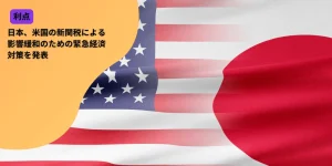 日本、米国の新関税による影響緩和のための緊急経済対策を発表